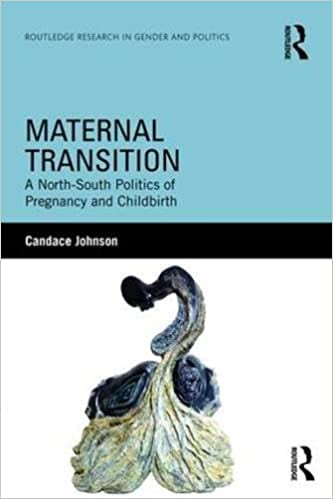 Candace Johnson. Maternal Transition: A North-South Politics of Pregnancy and Childbirth. New York: Routledge, 2014; 2016.